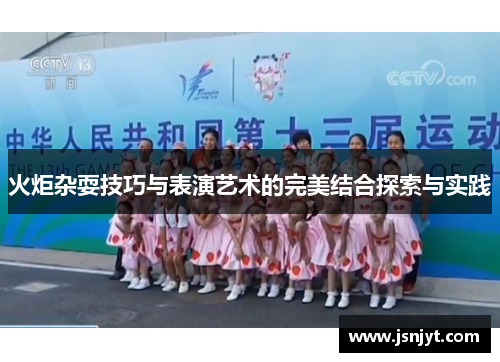 火炬杂耍技巧与表演艺术的完美结合探索与实践 火炬杂耍技巧与表演艺术的完美结合探索与实践